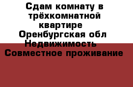 Сдам комнату в трёхкомнатной квартире - Оренбургская обл. Недвижимость » Совместное проживание   . Оренбургская обл.